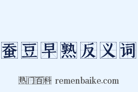 蚕豆早熟反义词是什么意思的图片